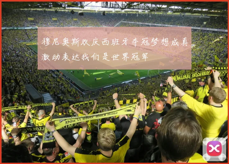 穆尼奥斯欢庆西班牙夺冠梦想成真激动表达我们是世界冠军